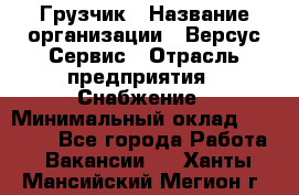 Грузчик › Название организации ­ Версус Сервис › Отрасль предприятия ­ Снабжение › Минимальный оклад ­ 25 000 - Все города Работа » Вакансии   . Ханты-Мансийский,Мегион г.